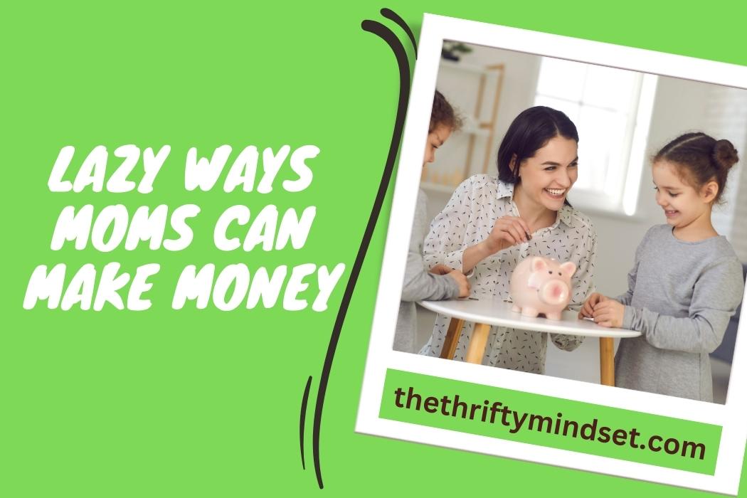 Lazy Ways Moms Can Make Money